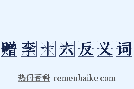 赠李十六反义词是什么意思的图片